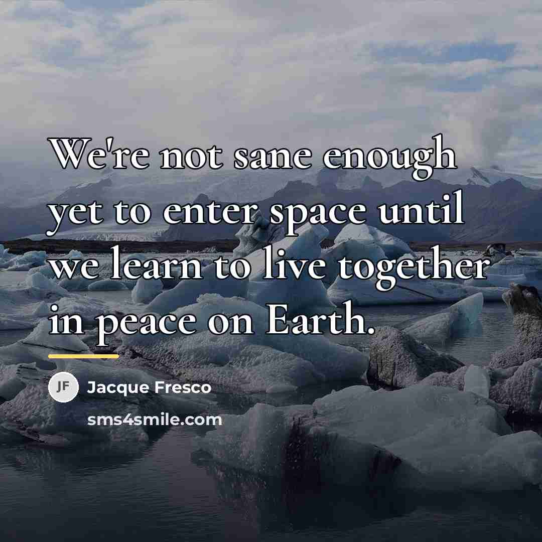 “We're not sane enough yet to enter space until we…” quote by Jacque Fresco