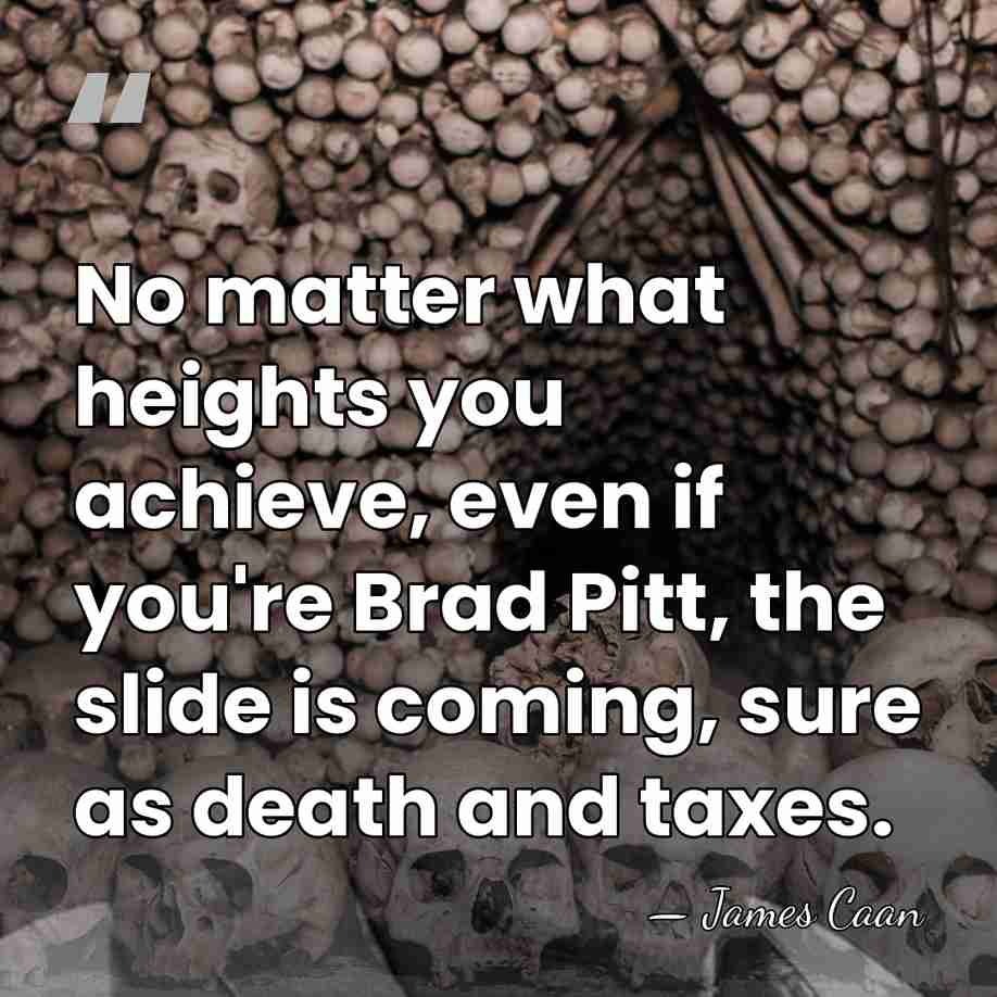 No matter what heights you achieve, even if you're Brad Pitt, the&hellip; - James Caan