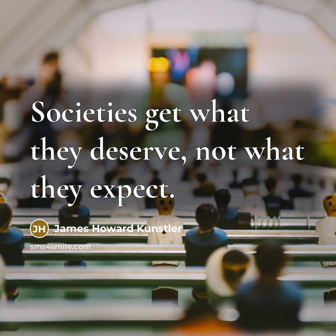 “Societies get what they deserve, not what they expect.…” quote by James Howard Kunstler