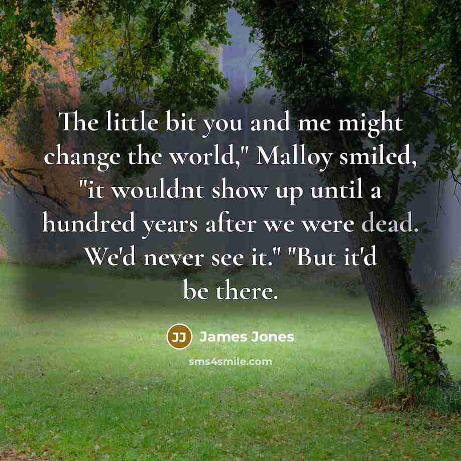 “The little bit you and me might change the world,"…” quote by James Jones