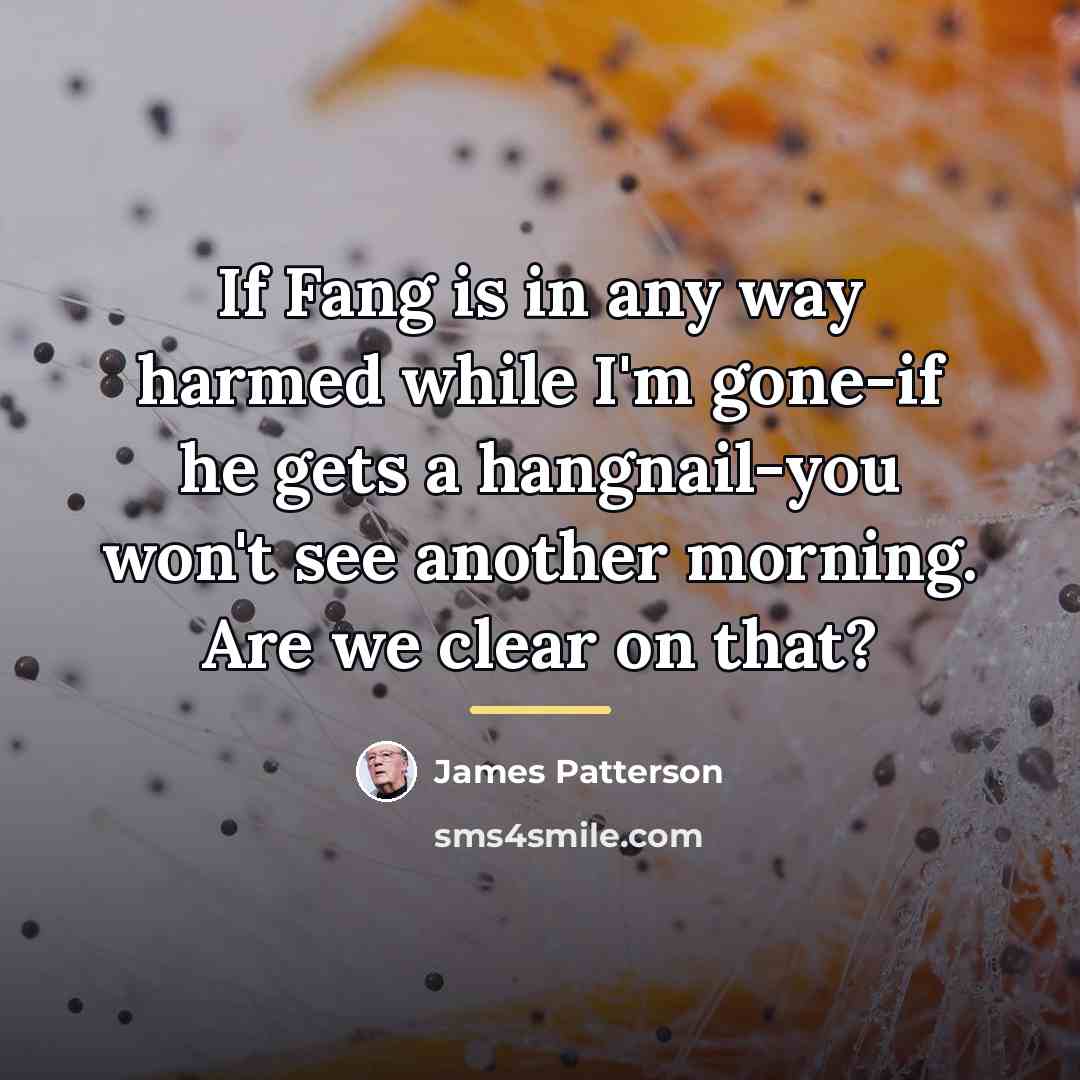 “If Fang is in any way harmed while I'm gone-if…” quote by James Patterson