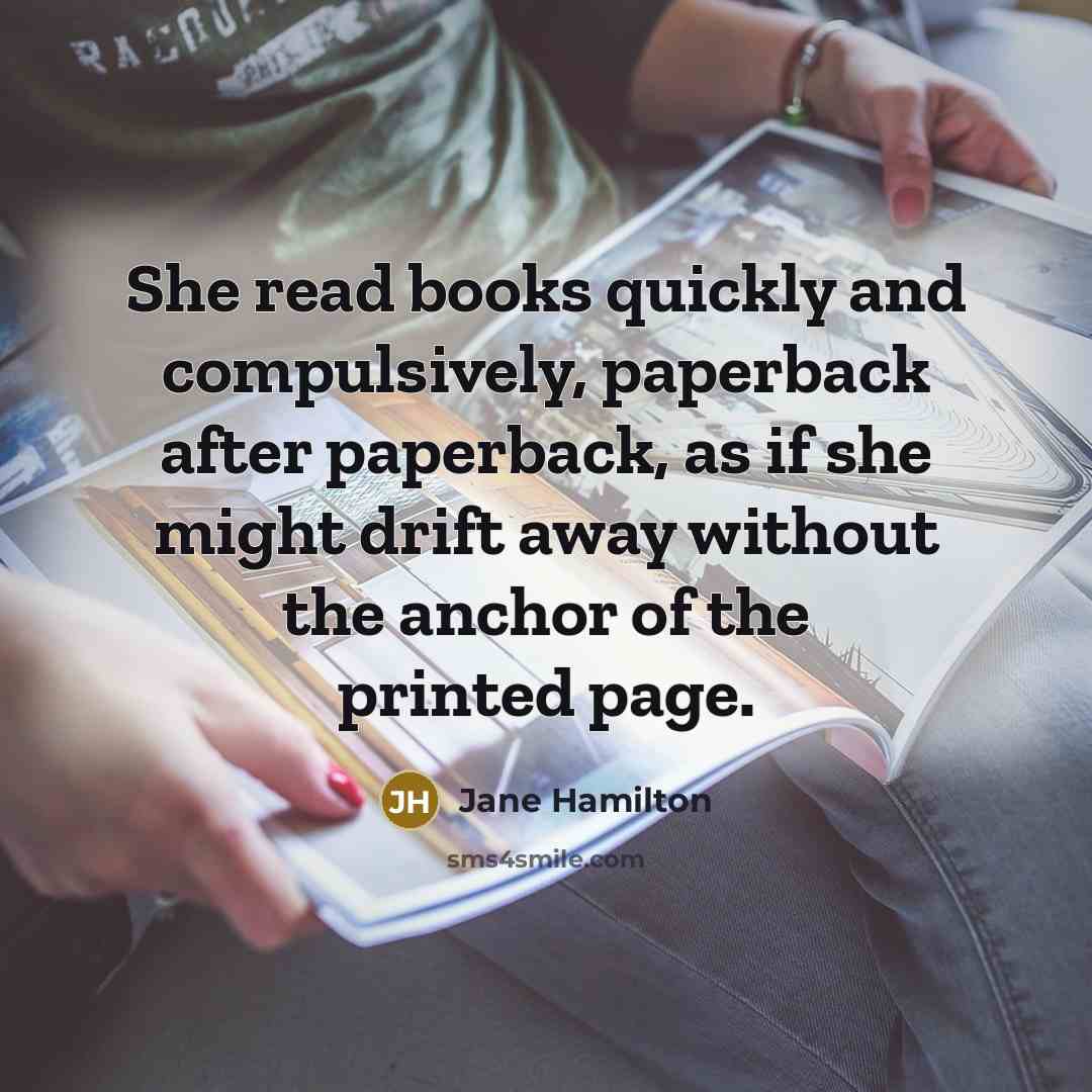 “She read books quickly and compulsively, paperback after paperback, as…” quote by Jane Hamilton
