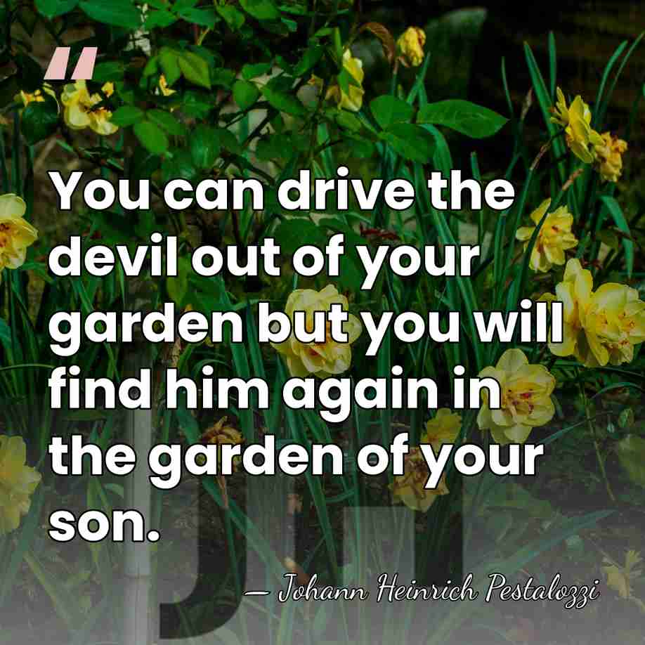 You can drive the devil out of your garden but you will&hellip; - Johann Heinrich Pestalozzi