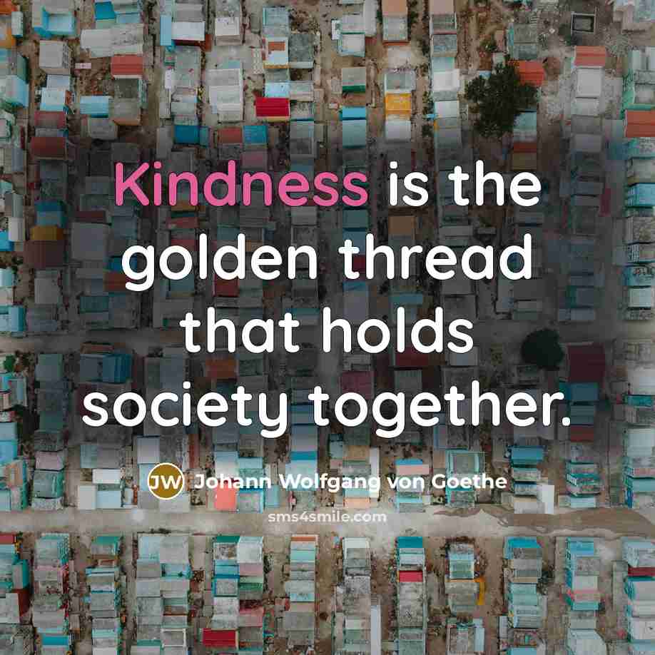 “Kindness is the golden thread that holds society together.…” quote by Johann Wolfgang von Goethe