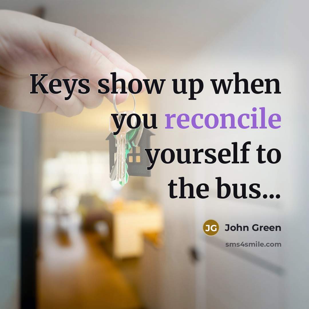 “Keys show up when you reconcile yourself to the bus...…” quote by John Green
