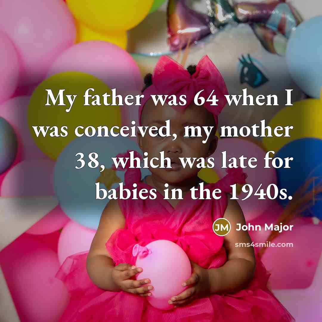 “My father was 64 when I was conceived, my mother…” quote by John Major