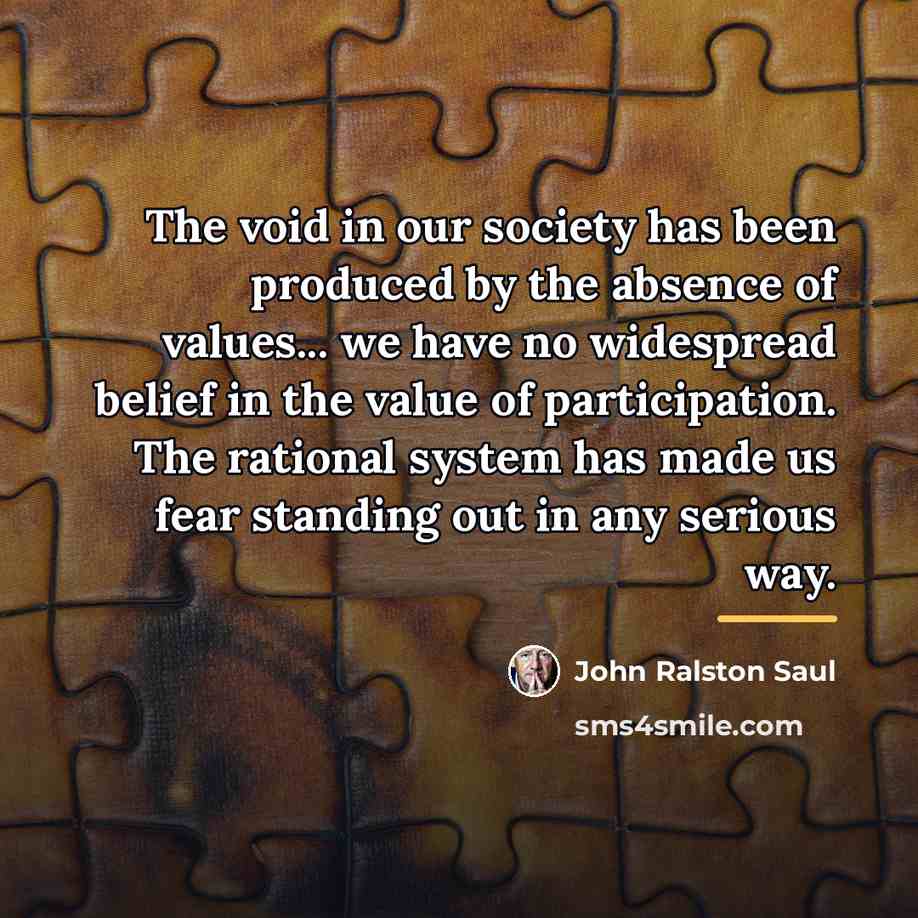 “The void in our society has been produced by the…” quote by John Ralston Saul