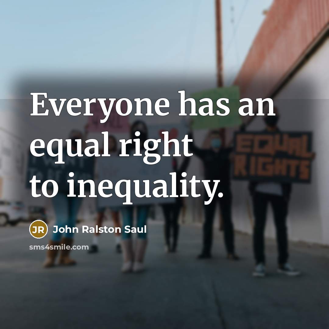 “Everyone has an equal right to inequality.…” quote by John Ralston Saul