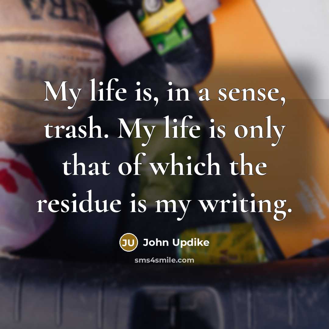 “My life is, in a sense, trash. My life is…” quote by John Updike