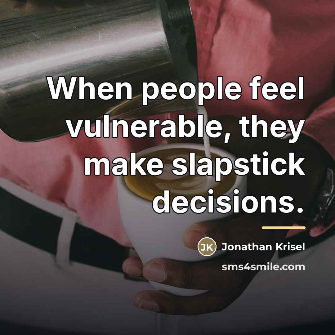 “When people feel vulnerable, they make slapstick decisions.…” quote by Jonathan Krisel