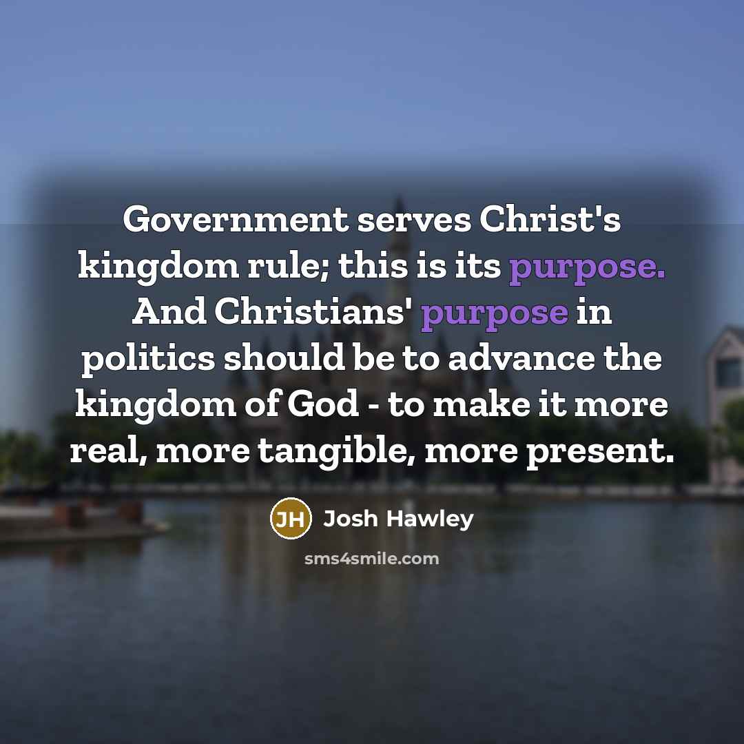 “Government serves Christ's kingdom rule; this is its purpose. And…” quote by Josh Hawley