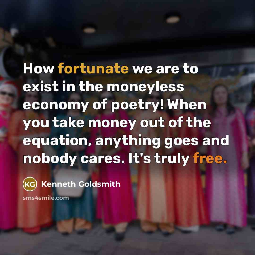 “How fortunate we are to exist in the moneyless economy…” quote by Kenneth Goldsmith