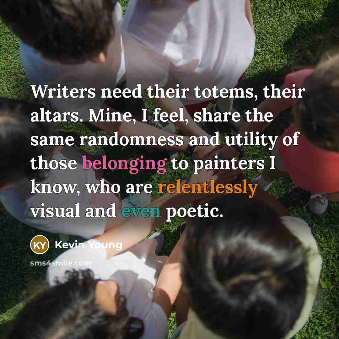 “Writers need their totems, their altars. Mine, I feel, share…” quote by Kevin Young