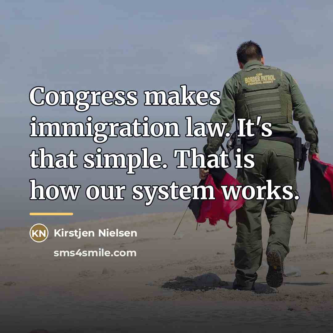 “Congress makes immigration law. It's that simple. That is how…” quote by Kirstjen Nielsen