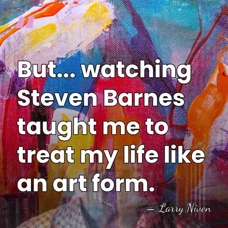 But... watching Steven Barnes taught me to treat my life like an&hellip; - Larry Niven