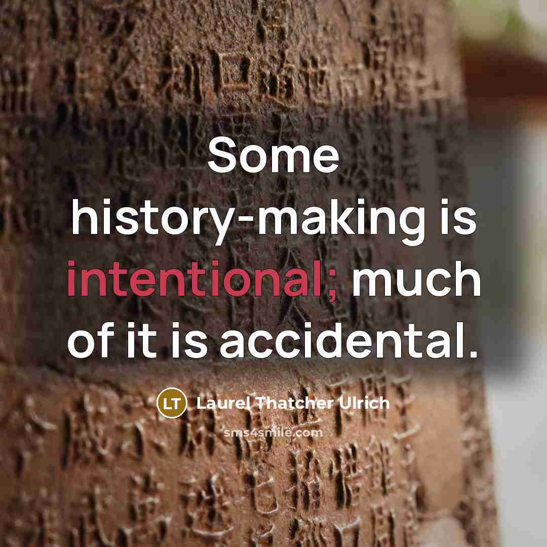 “Some history-making is intentional; much of it is accidental.…” quote by Laurel Thatcher Ulrich