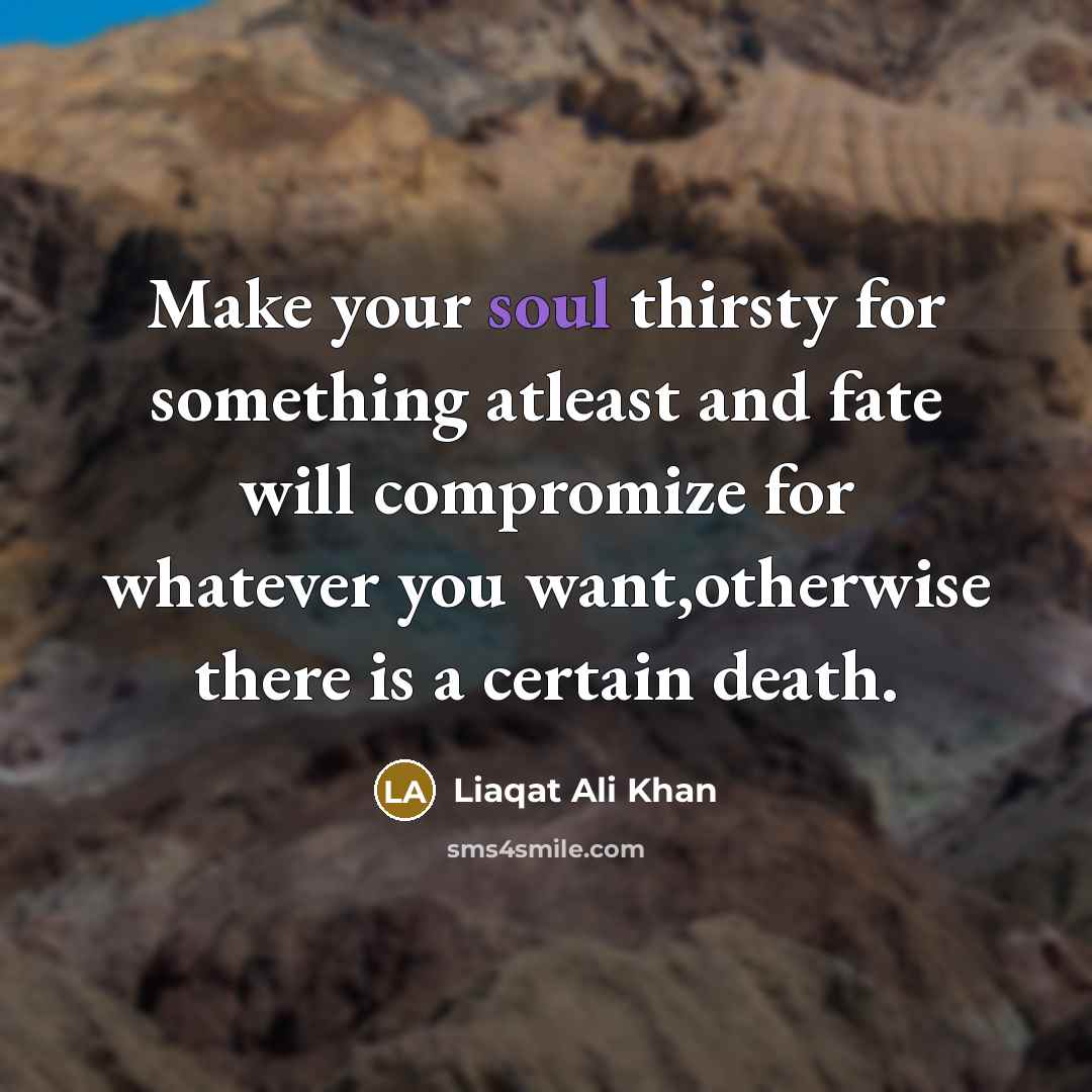 “Make your soul thirsty for something atleast and fate will…” quote by Liaqat Ali Khan