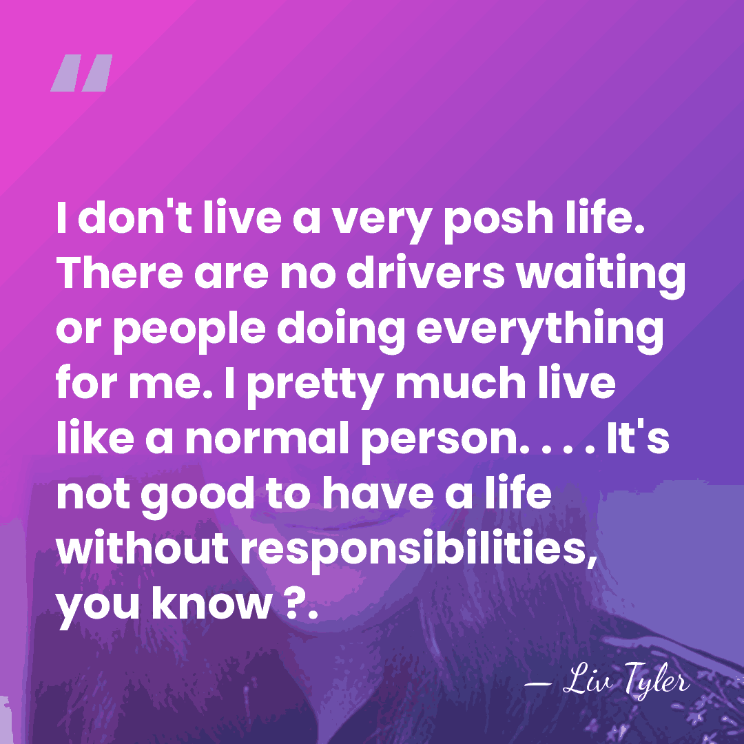 I don't live a very posh life. There are no drivers waiting&hellip; - Liv Tyler