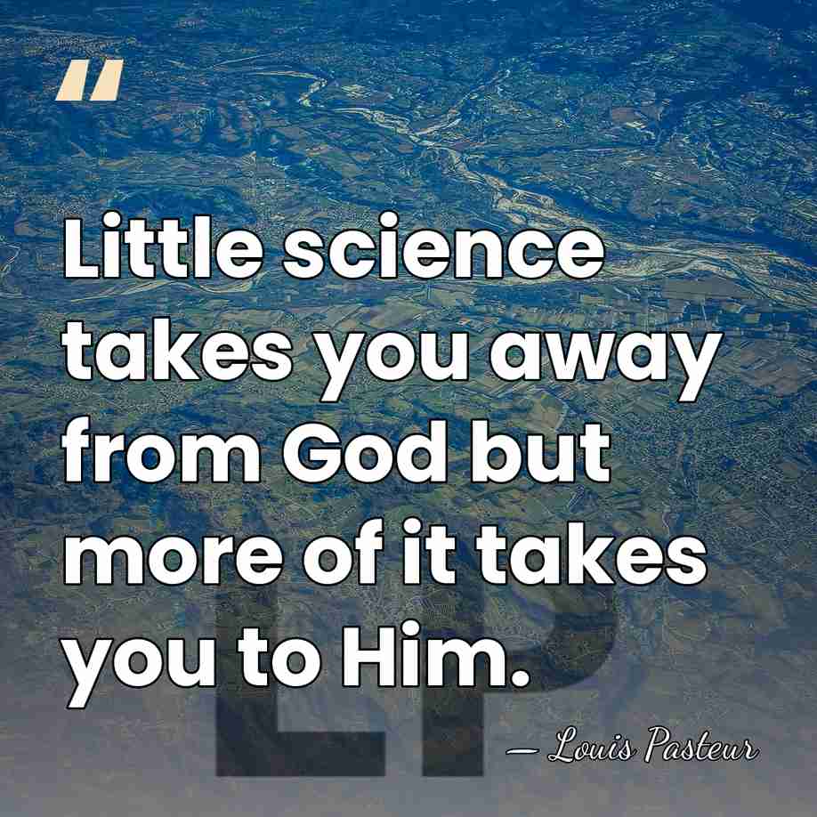 Little science takes you away from God but more of it takes&hellip; - Louis Pasteur