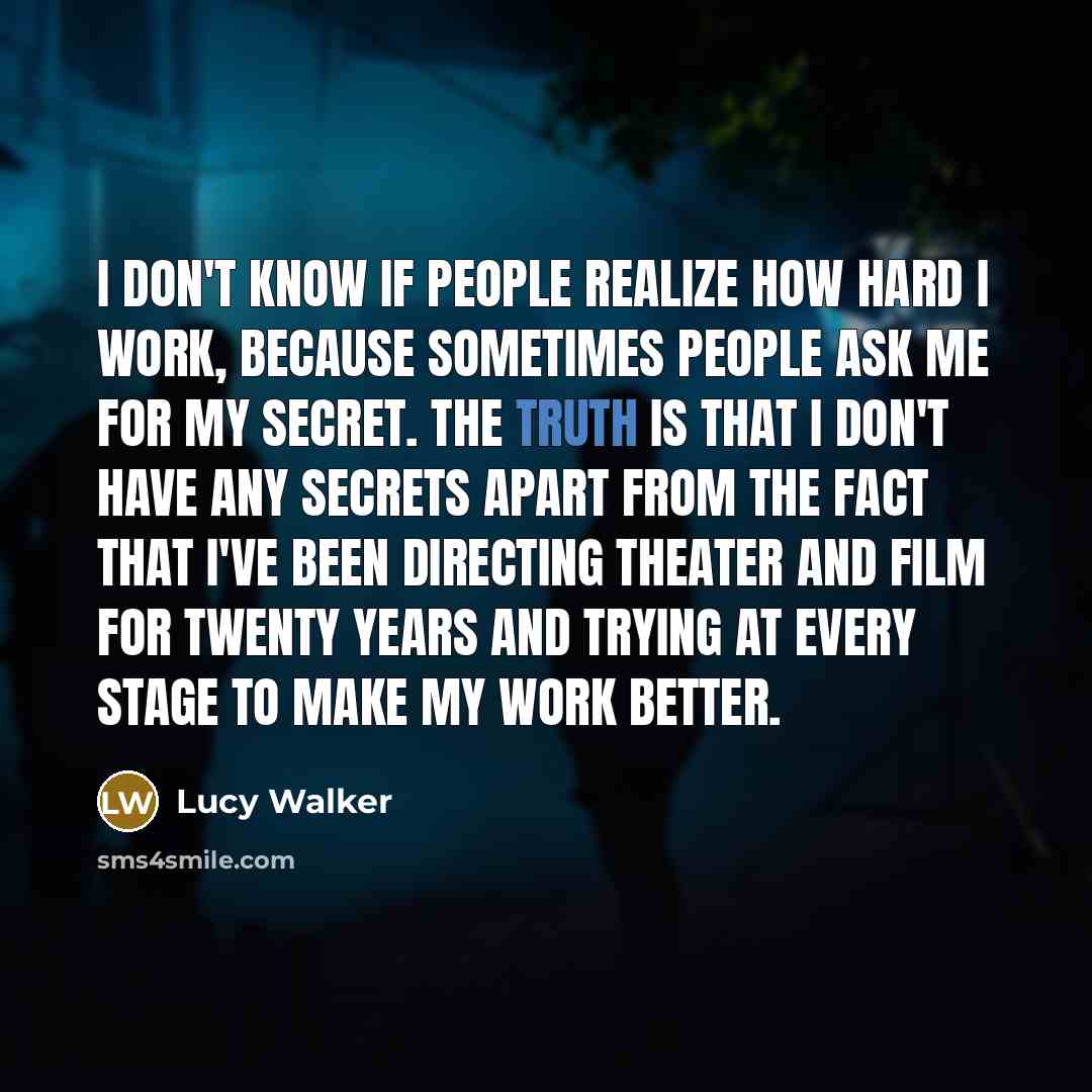 “I don't know if people realize how hard I work,…” quote by Lucy Walker