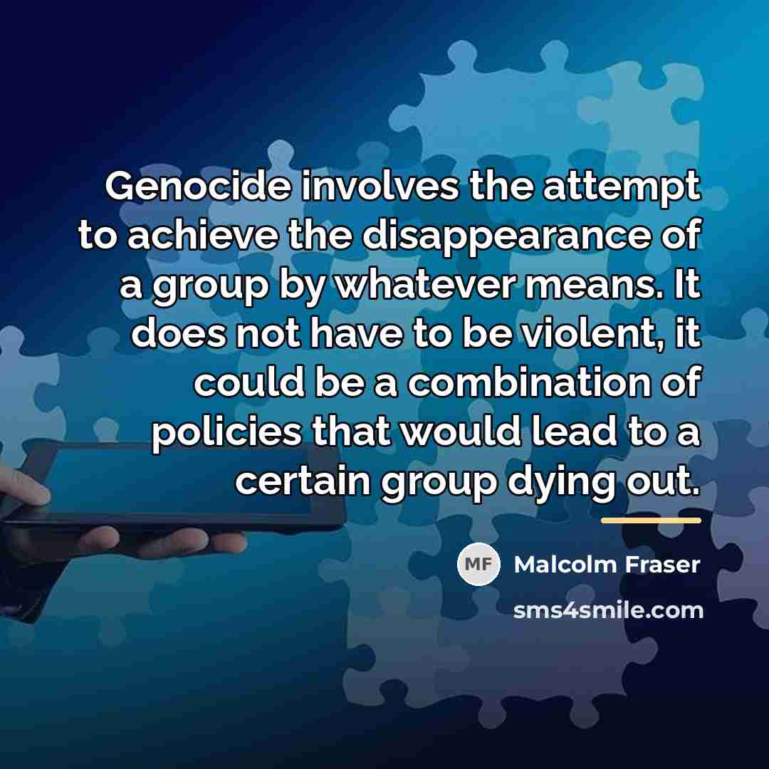 “Genocide involves the attempt to achieve the disappearance of a…” quote by Malcolm Fraser