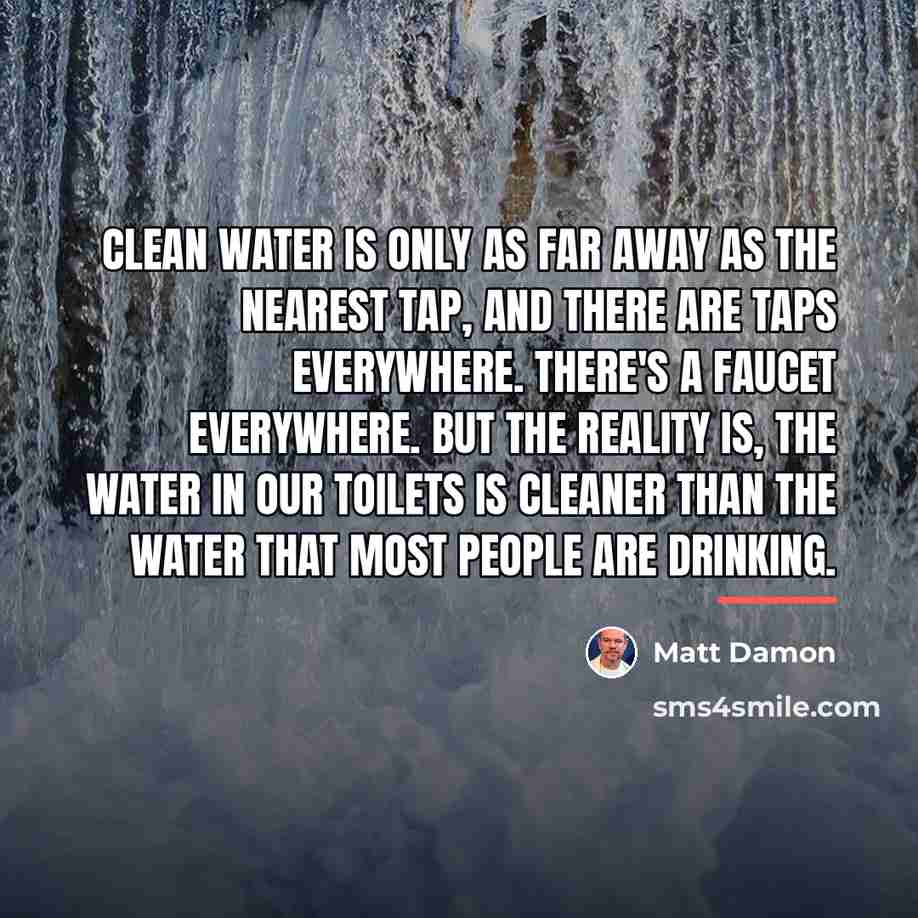 “Clean water is only as far away as the nearest…” quote by Matt Damon