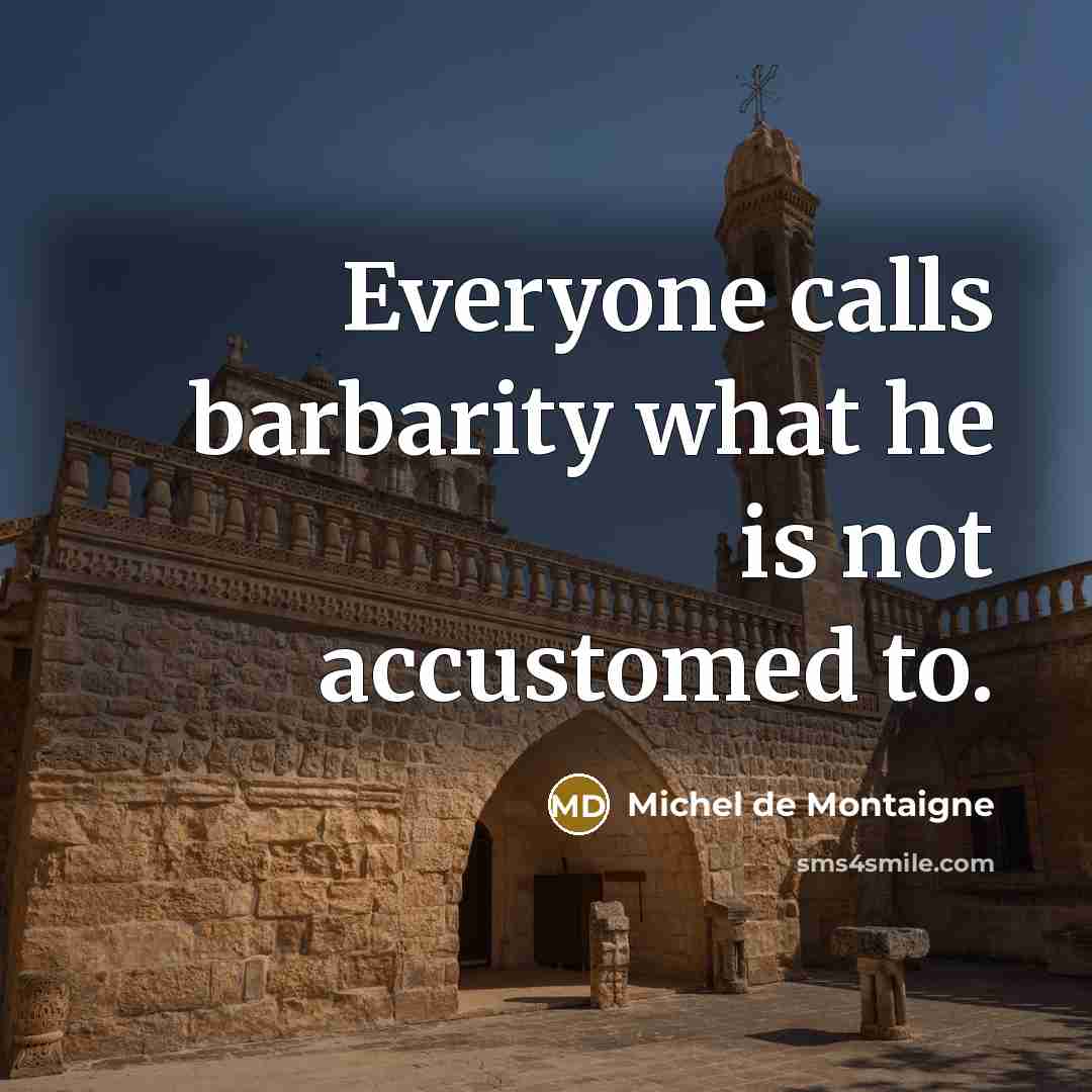 “Everyone calls barbarity what he is not accustomed to.…” quote by Michel de Montaigne