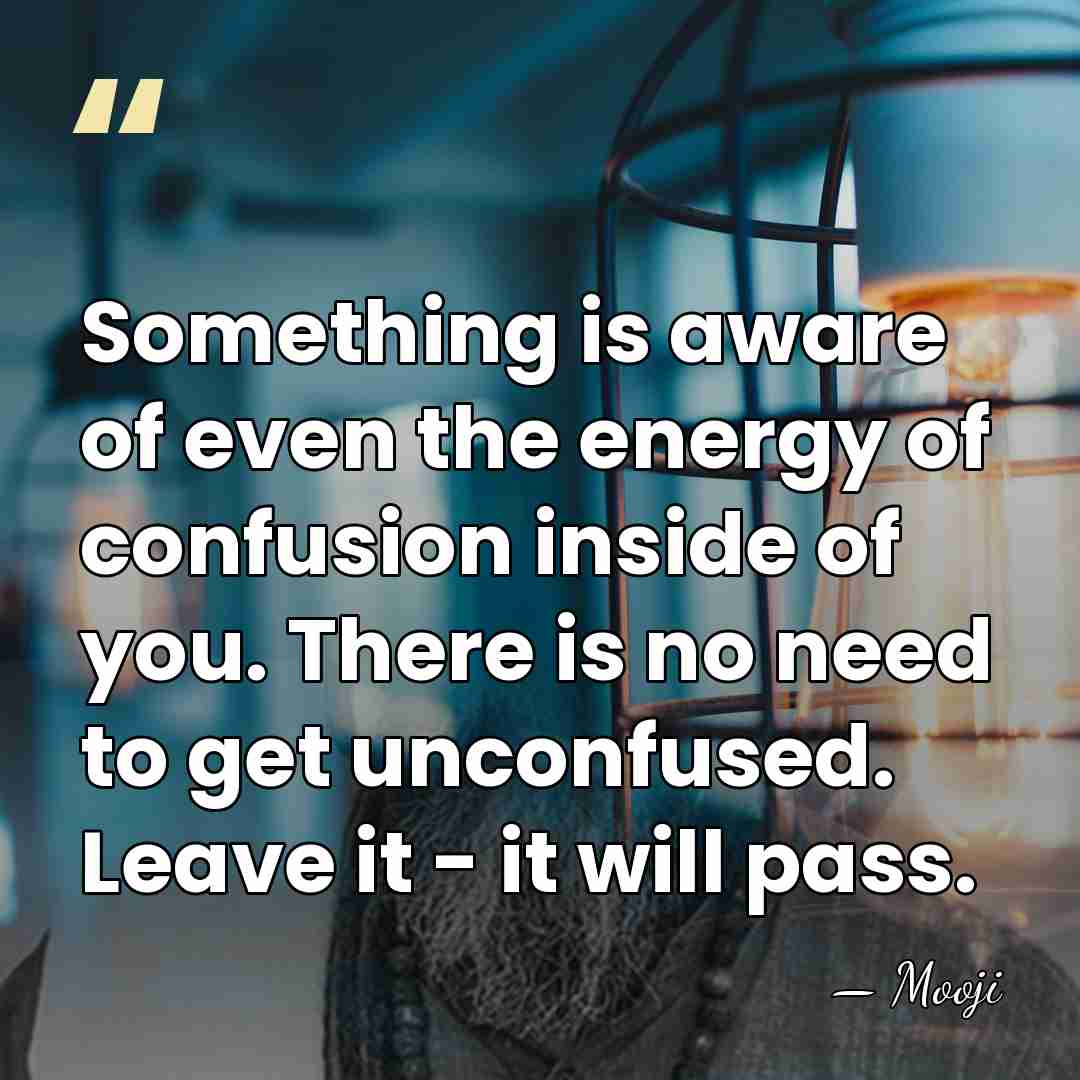 Something is aware of even the energy of confusion inside of you.&hellip; - Mooji