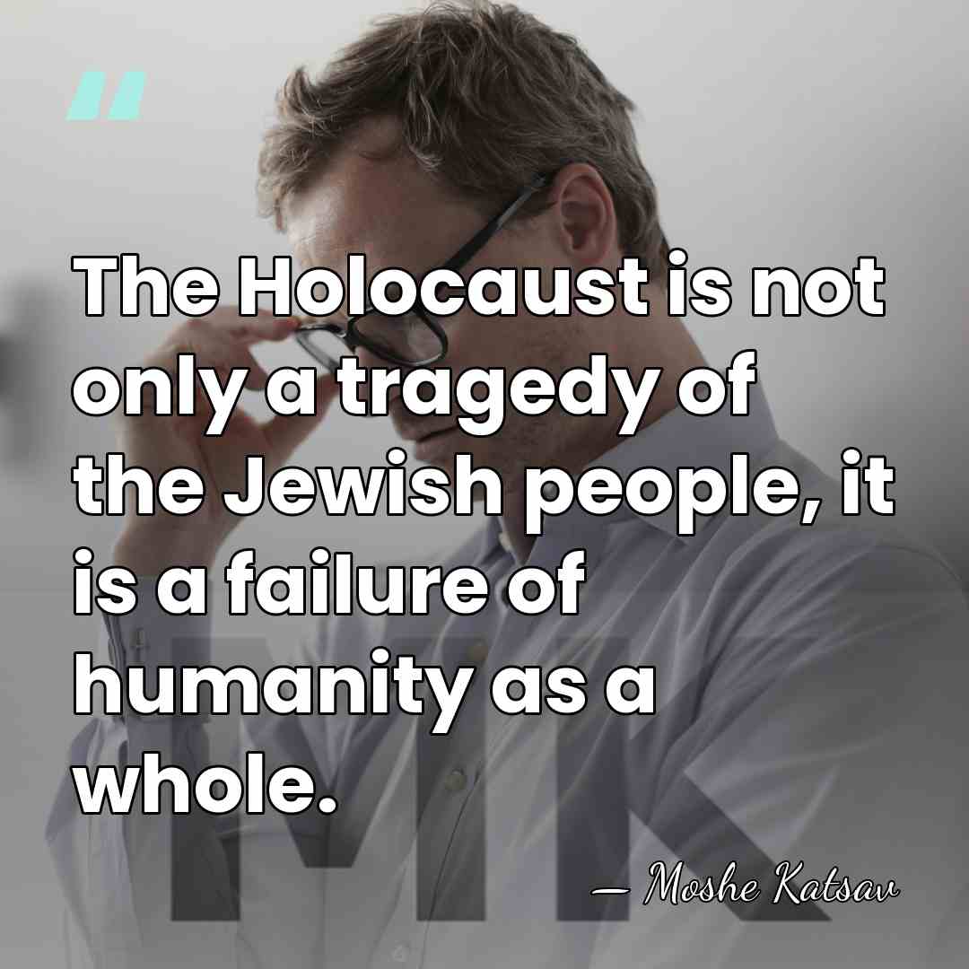 The Holocaust is not only a tragedy of the Jewish people, it&hellip; - Moshe Katsav