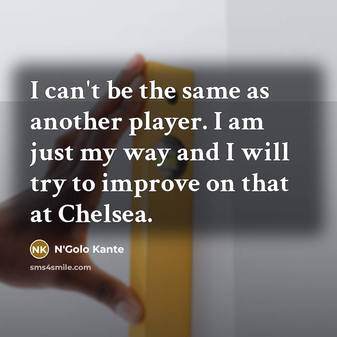 “I can't be the same as another player. I am…” quote by N'Golo Kante
