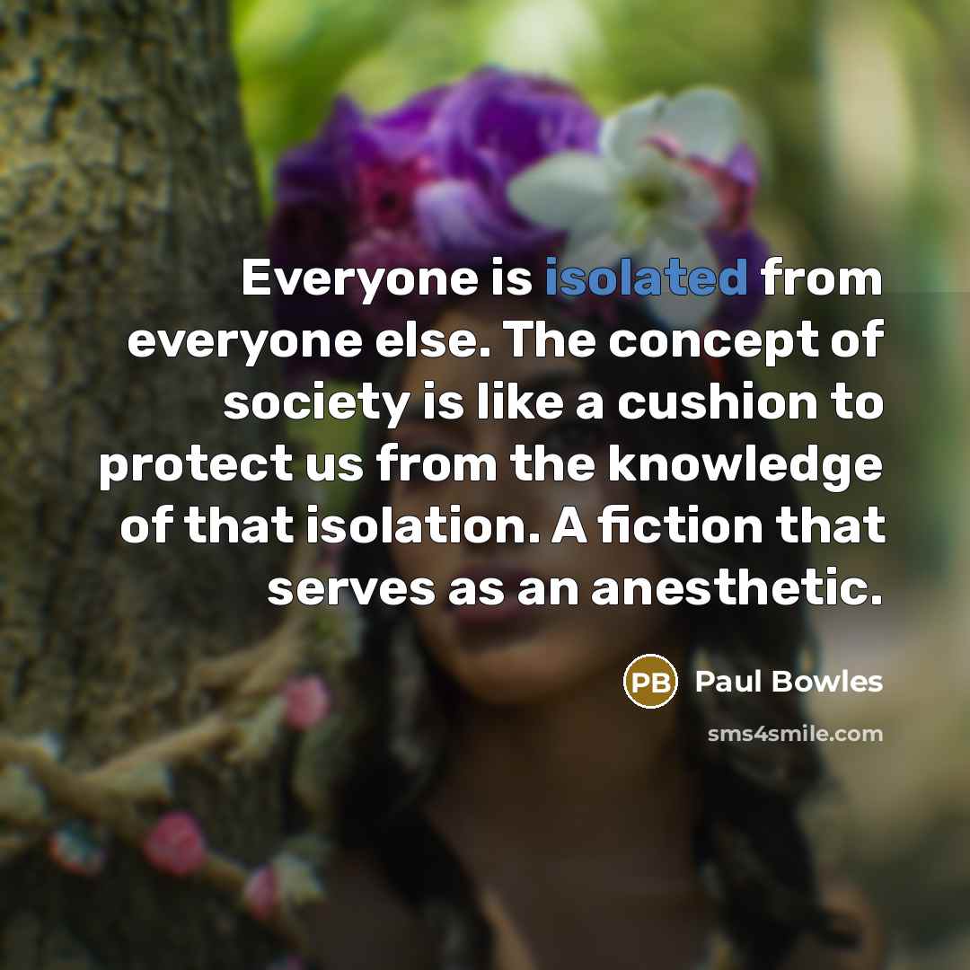 “Everyone is isolated from everyone else. The concept of society…” quote by Paul Bowles