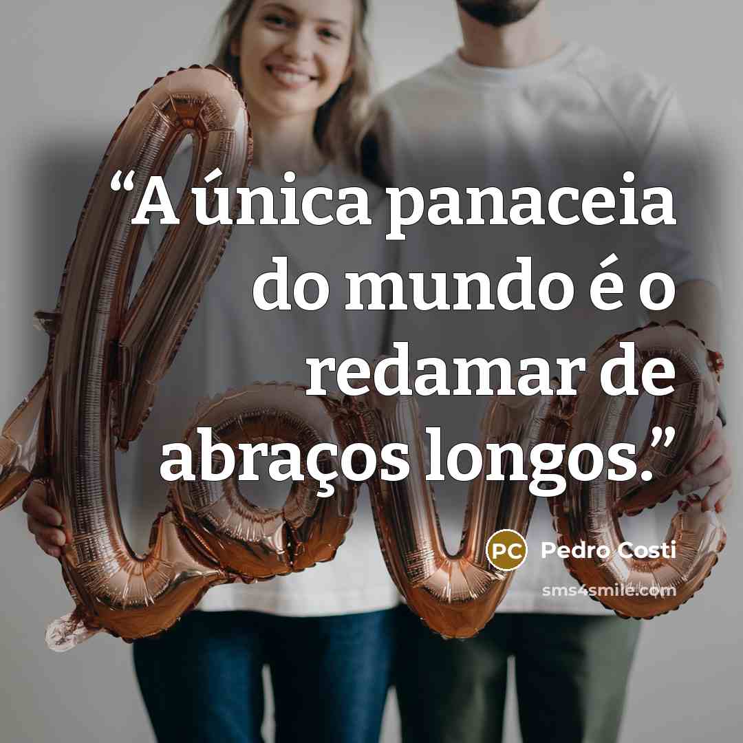 “A única panaceia do mundo é o redamar de abraços longos.” quote by Pedro Costi