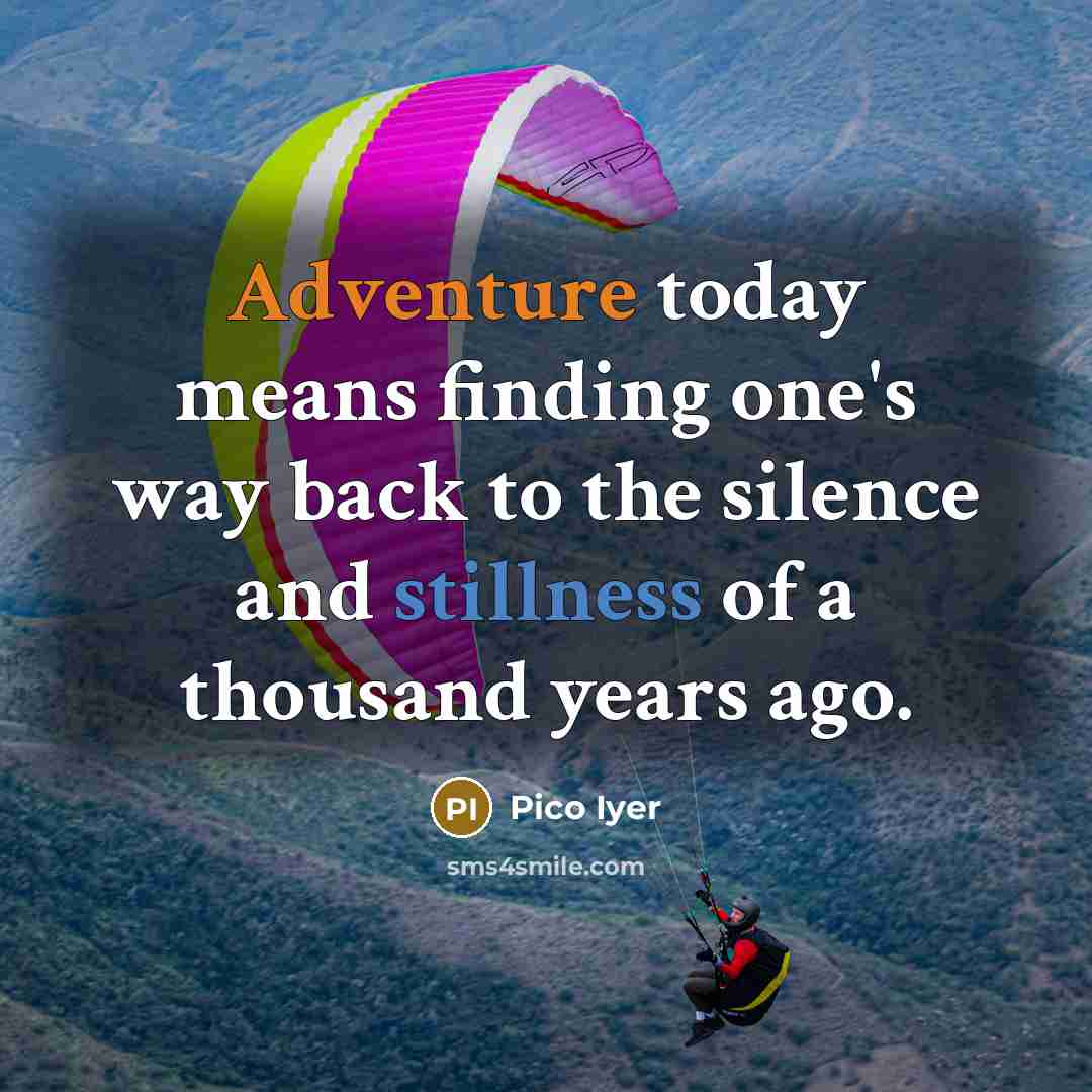 “Adventure today means finding one's way back to the silence…” quote by Pico Iyer