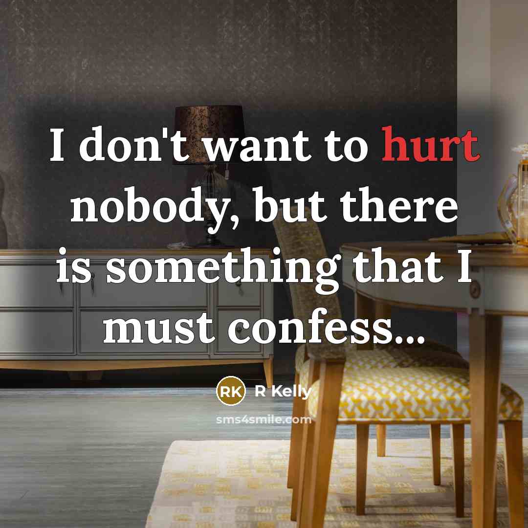 “I don't want to hurt nobody, but there is something that I must confess...” quote by R Kelly