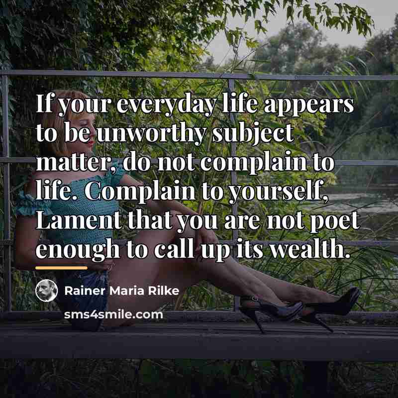 “If your everyday life appears to be unworthy subject matter,…” quote by Rainer Maria Rilke