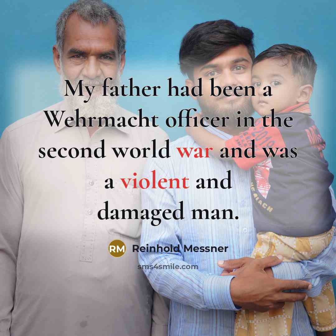 “My father had been a Wehrmacht officer in the second world war and was a violent and damaged man.” quote by Reinhold Messner