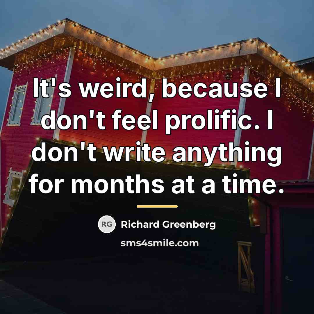 “It's weird, because I don't feel prolific. I don't write…” quote by Richard Greenberg