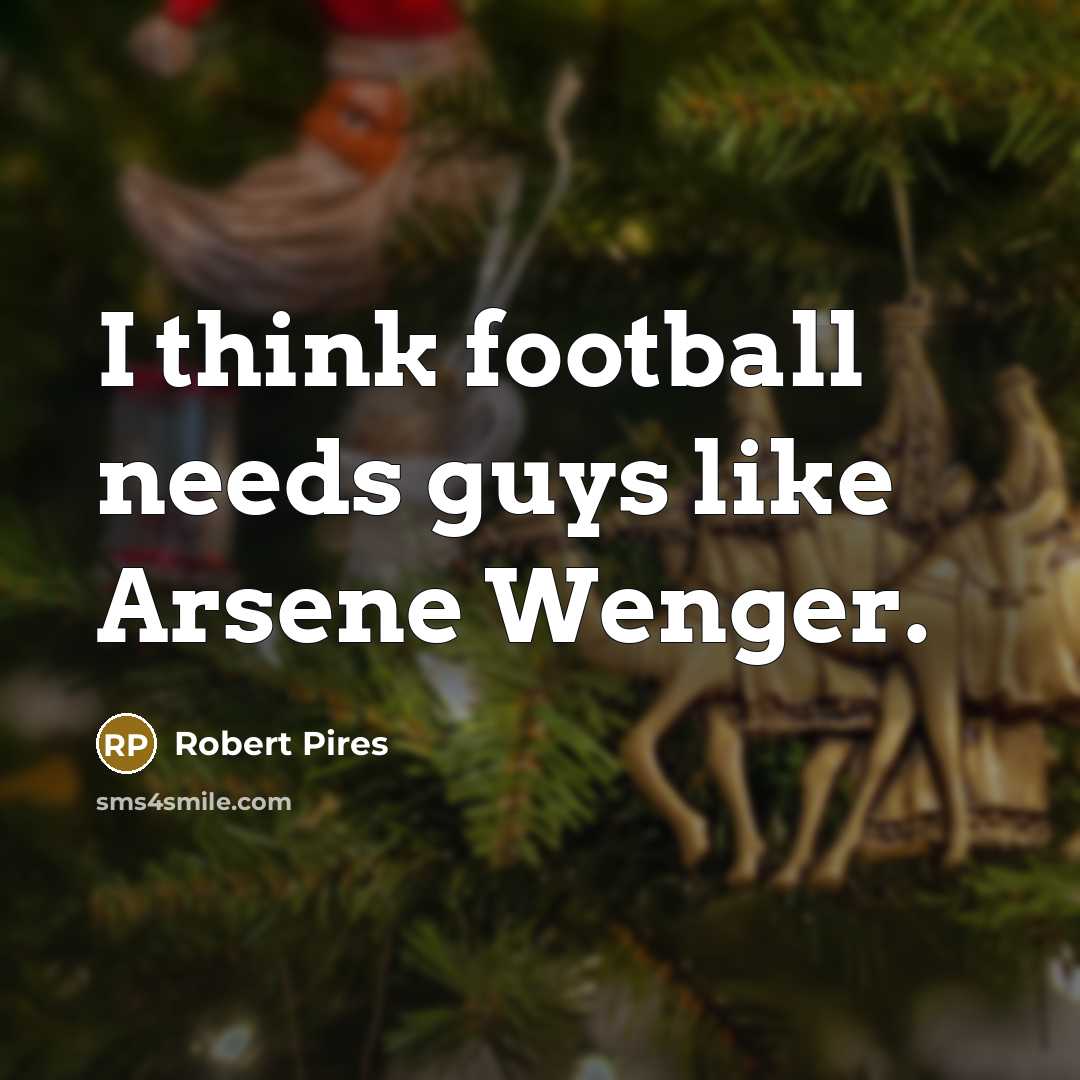 “I think football needs guys like Arsene Wenger.…” quote by Robert Pires