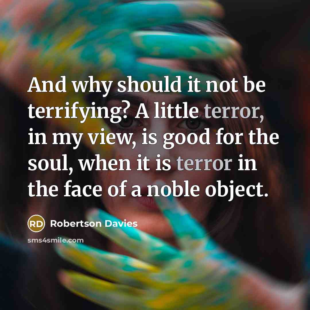 “And why should it not be terrifying? A little terror,…” quote by Robertson Davies