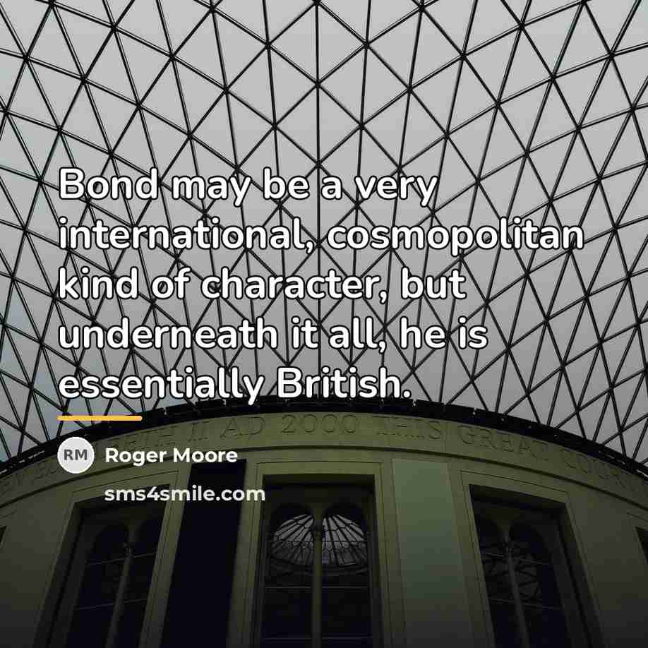 “Bond may be a very international, cosmopolitan kind of character,…” quote by Roger Moore