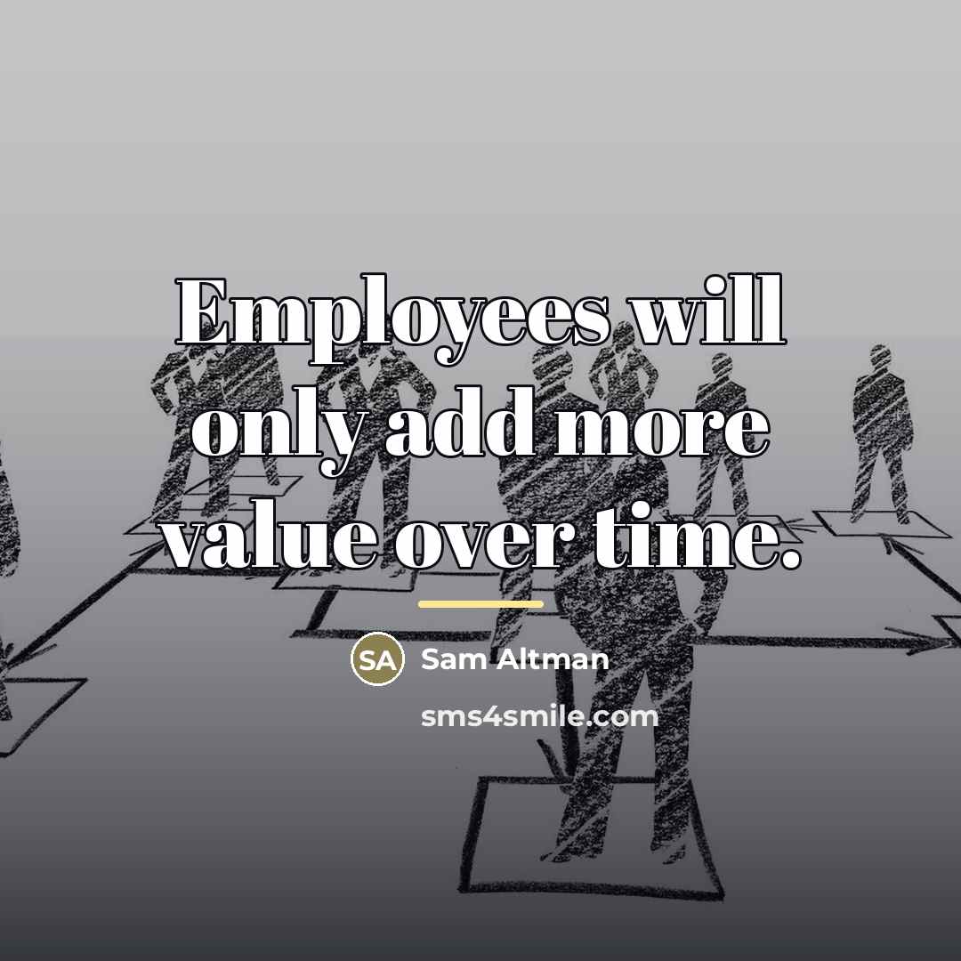 “Employees will only add more value over time.…” quote by Sam Altman