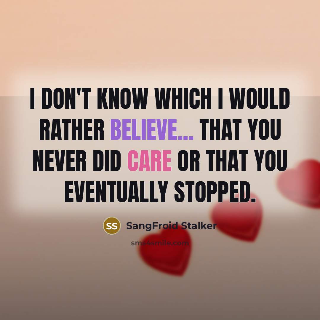 “I Don't Know Which I Would Rather Believe... That You Never Did Care Or That You Eventually Stopped.” quote by SangFroid Stalker