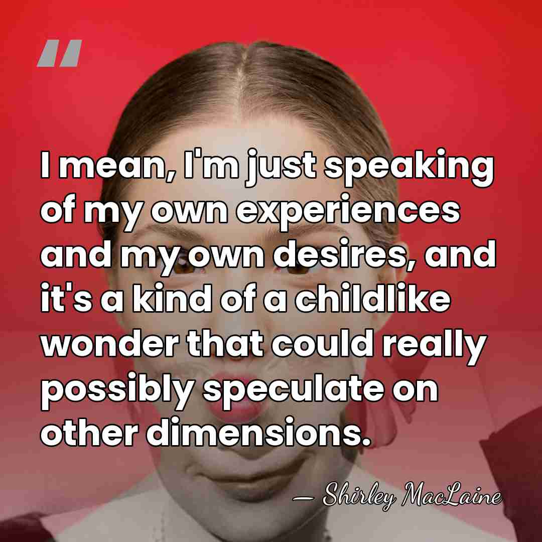 I mean, I'm just speaking of my own experiences and my own&hellip; - Shirley MacLaine