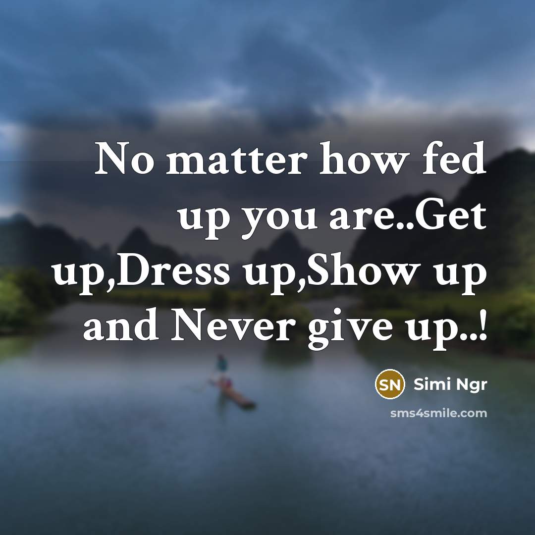 “No matter how fed up you are..Get up,Dress up,Show up and Never give up..!” quote by Simi Ngr