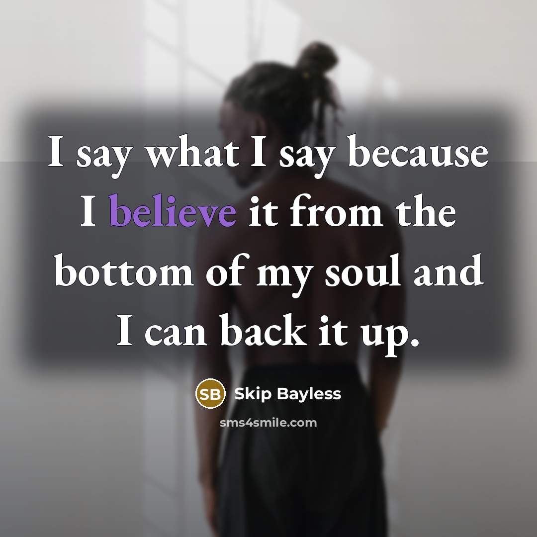 “I say what I say because I believe it from…” quote by Skip Bayless
