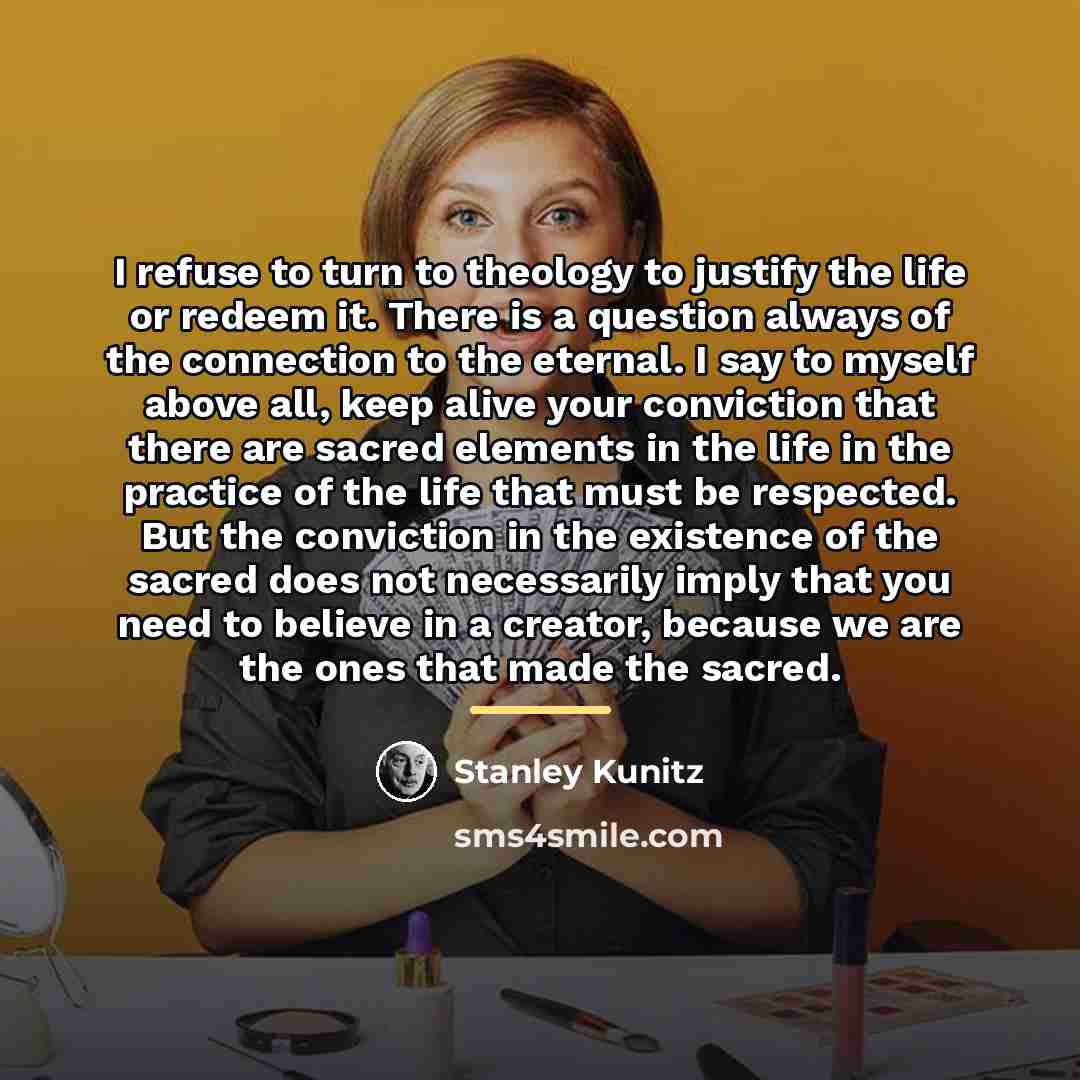 “I refuse to turn to theology to justify the life…” quote by Stanley Kunitz