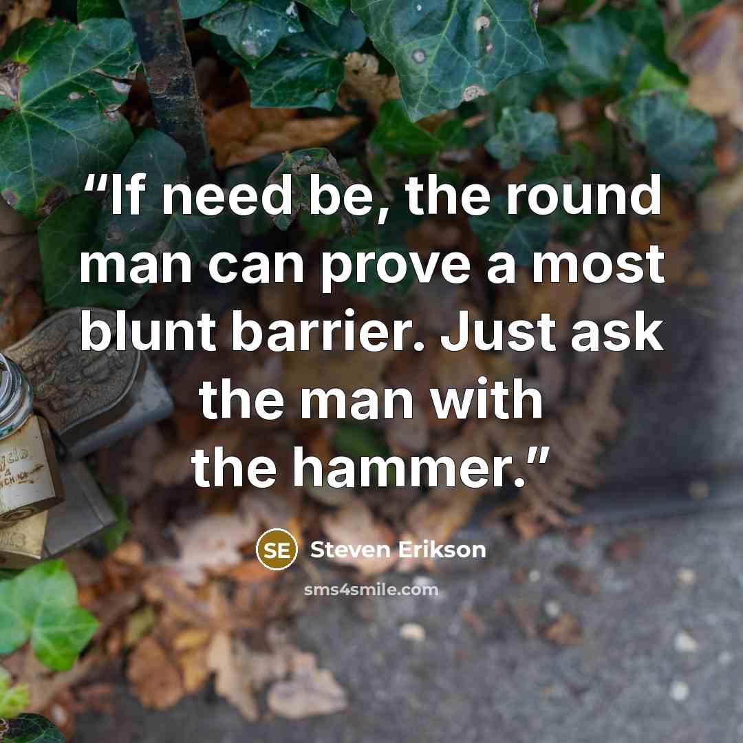 “If need be, the round man can prove a most blunt barrier. Just ask the man with the hammer.” quote by Steven Erikson