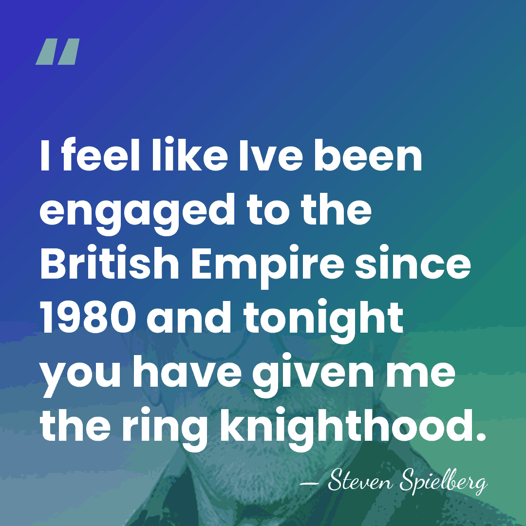 I feel like Ive been engaged to the British Empire since 1980&hellip; - Steven Spielberg