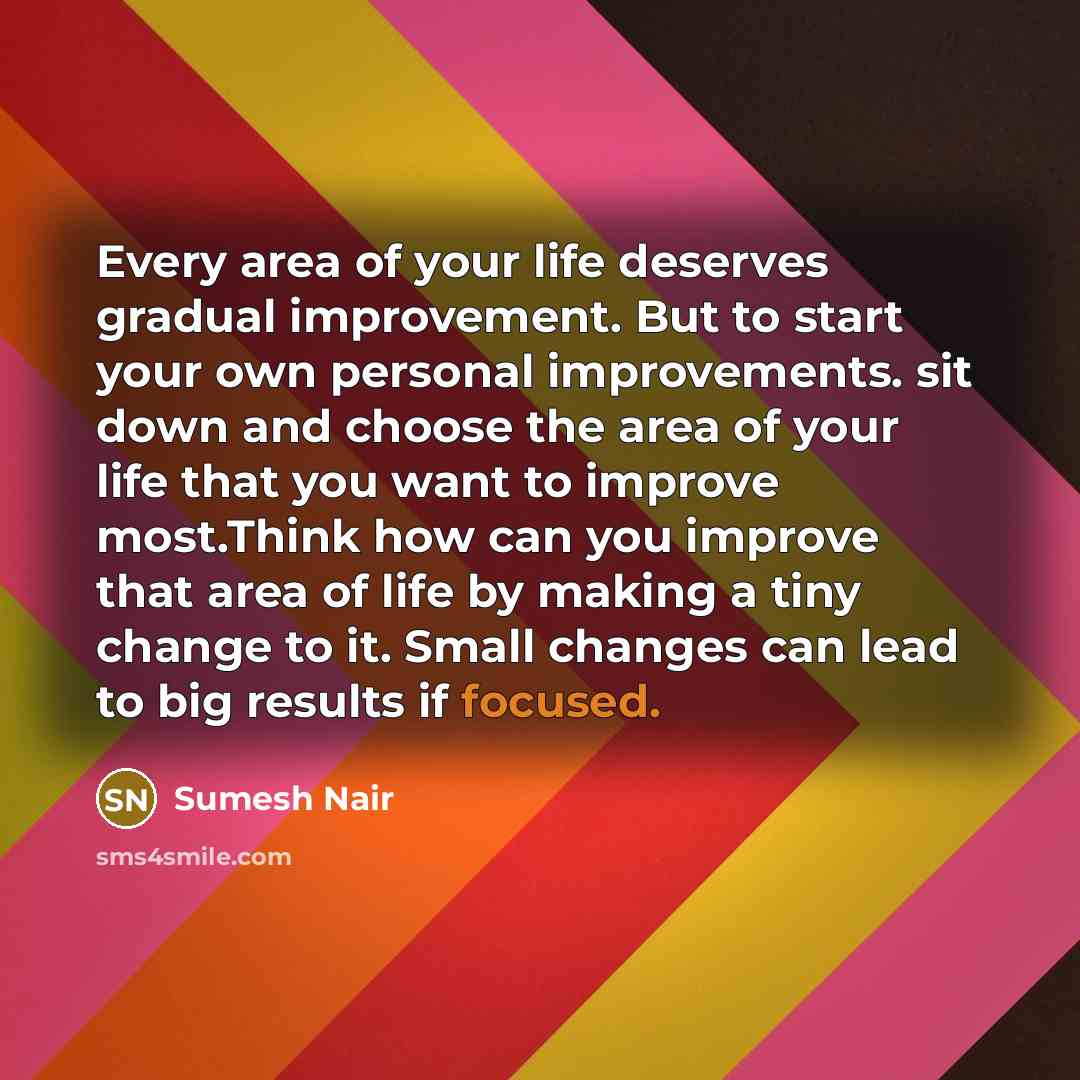 “Every area of your life deserves gradual improvement. But to…” quote by Sumesh Nair