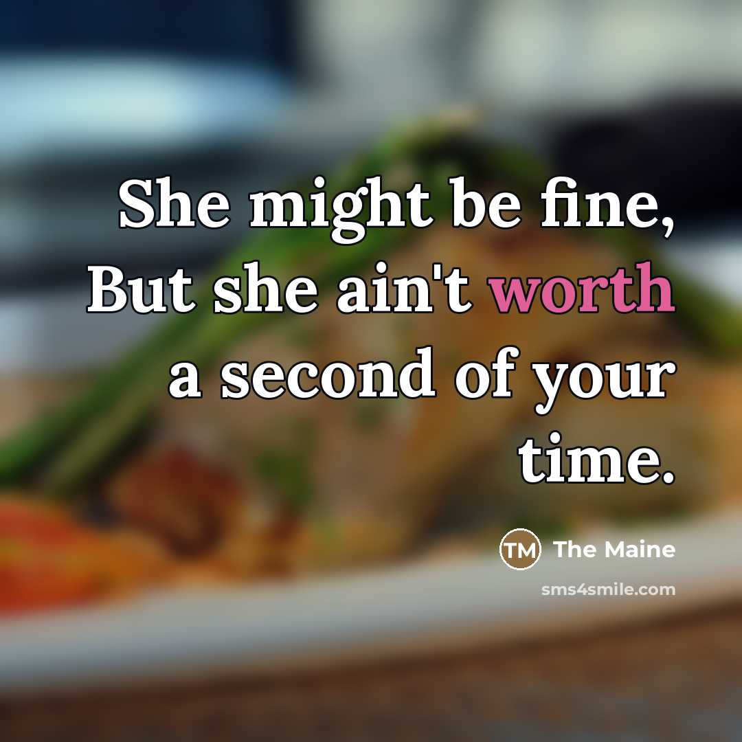 “She might be fine, But she ain't worth a second…” quote by The Maine